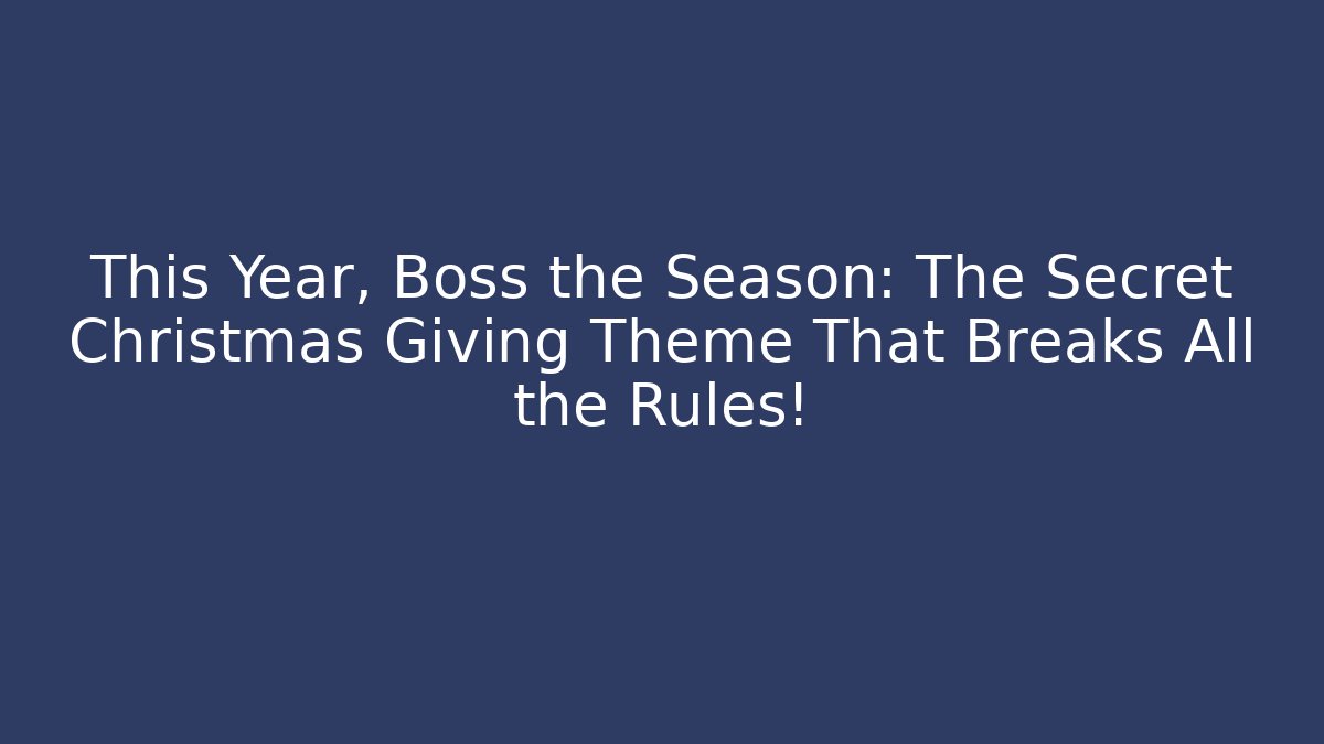 This Year, Boss the Season: The Secret Christmas Giving Theme That Breaks All the Rules!
