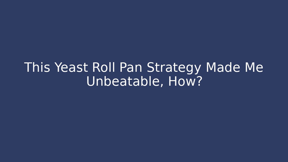This Yeast Roll Pan Strategy Made Me Unbeatable, How?