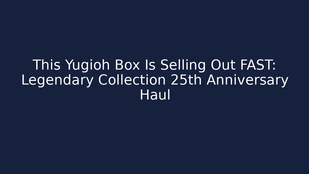 This Yugioh Box Is Selling Out FAST: Legendary Collection 25th Anniversary Haul