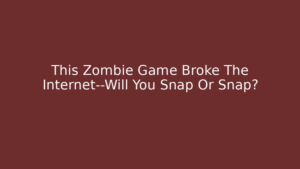 This Zombie Game Broke The Internet—Will You Snap Or Snap? - Método de Aprovação