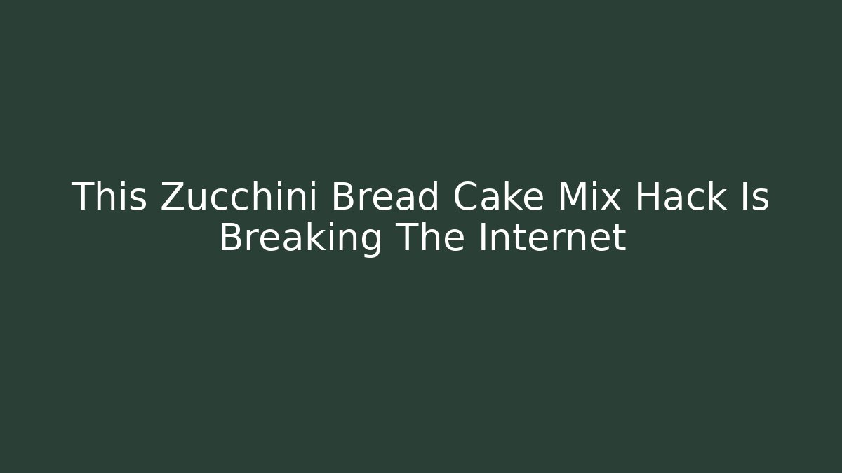 This Zucchini Bread Cake Mix Hack Is Breaking The Internet - Método de Aprovação