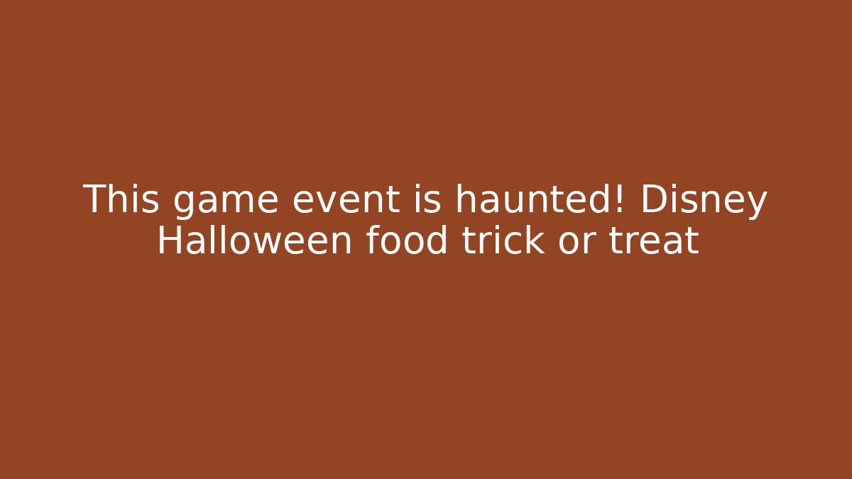 This game event is haunted! Disney Halloween food trick or treat