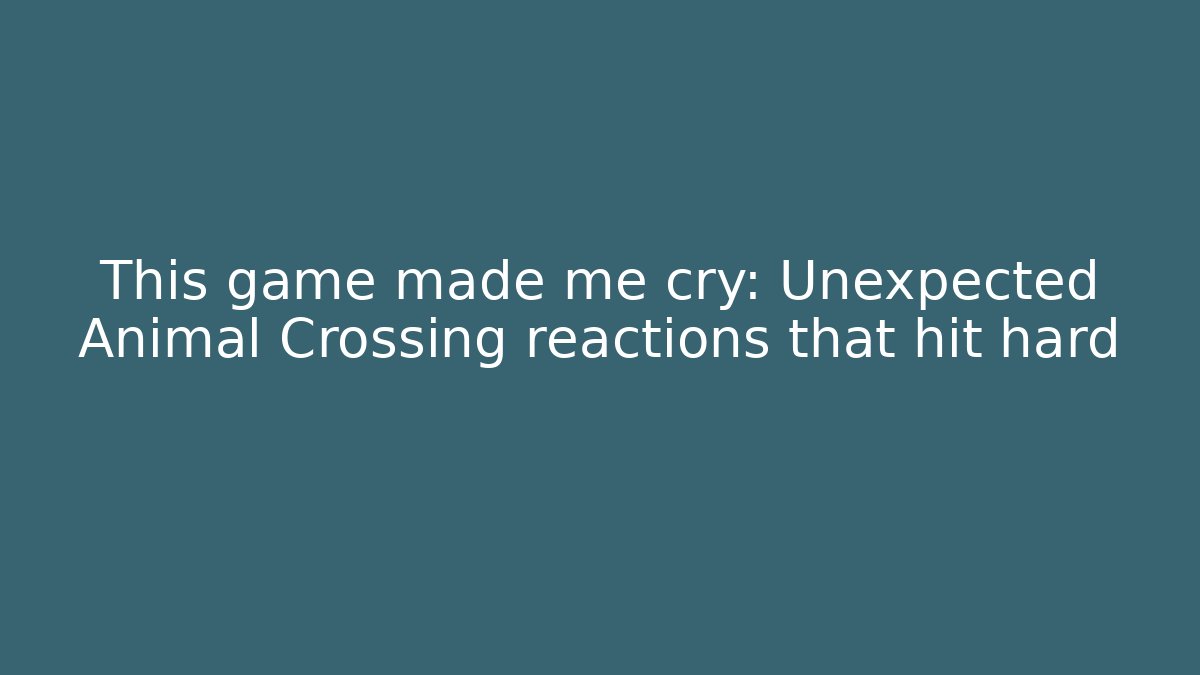 This game made me cry: Unexpected Animal Crossing reactions that hit hard