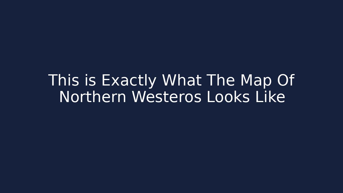 This is Exactly What The Map Of Northern Westeros Looks Like