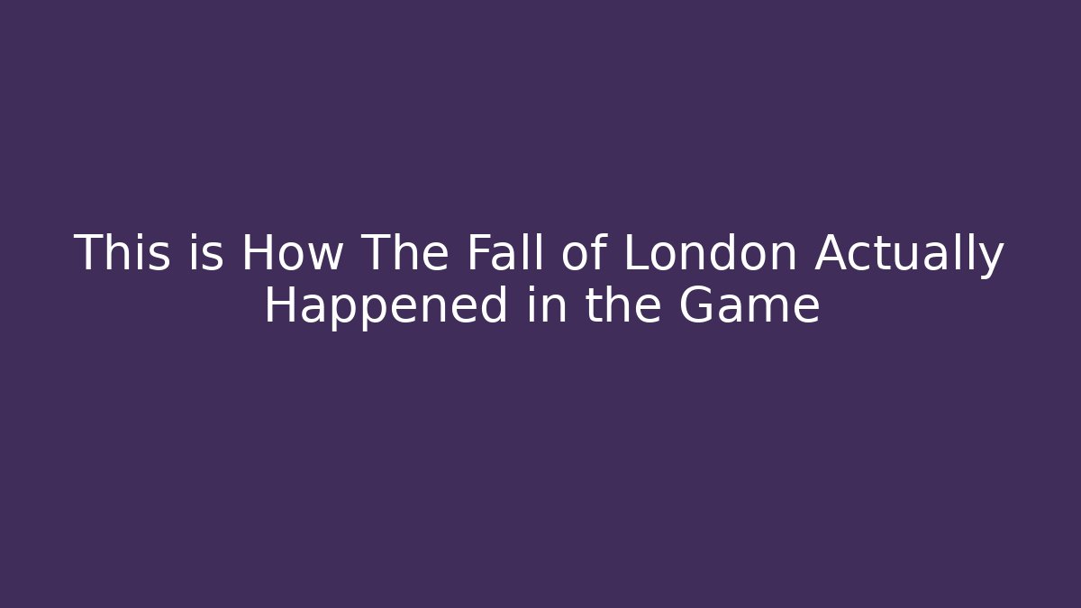 This is How The Fall of London Actually Happened in the Game