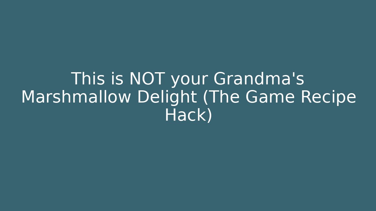 This is NOT your Grandma's Marshmallow Delight (The Game Recipe Hack)