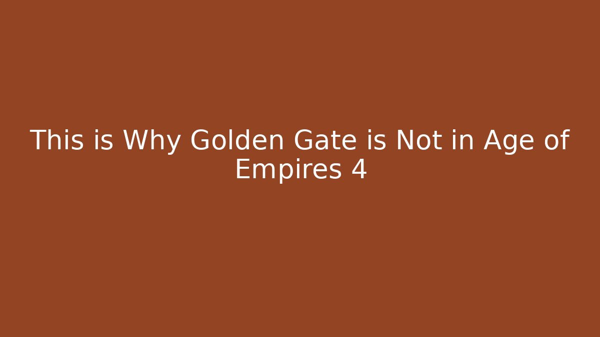 This is Why Golden Gate is Not in Age of Empires 4