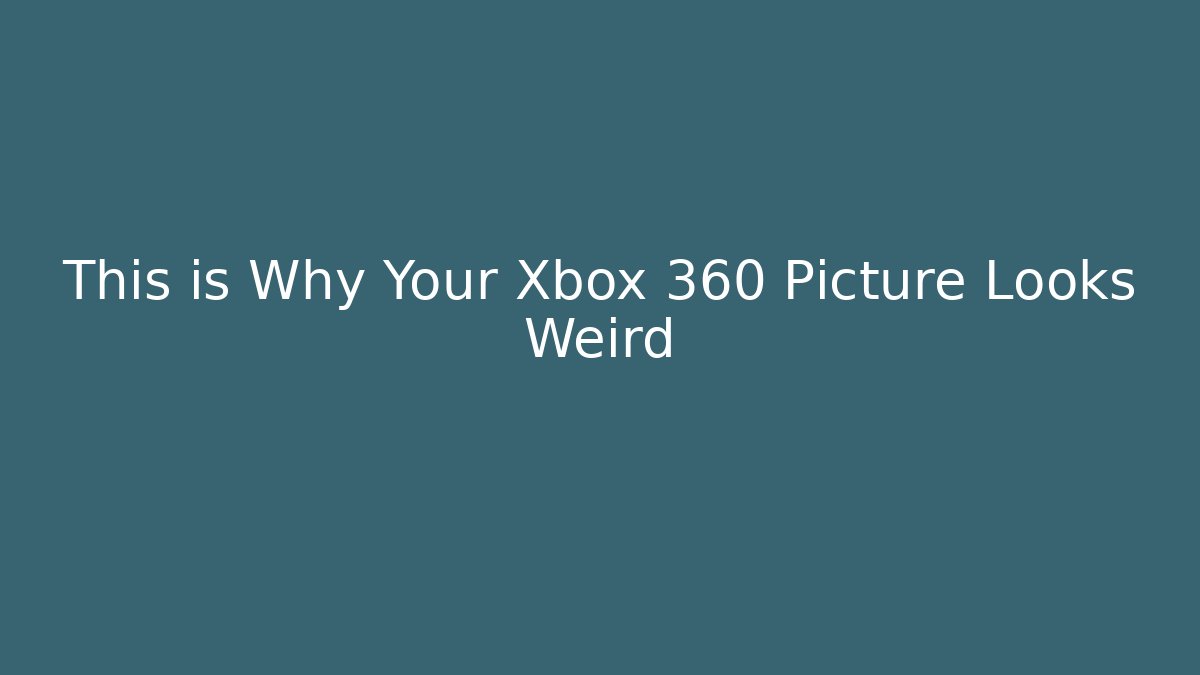 This is Why Your Xbox 360 Picture Looks Weird