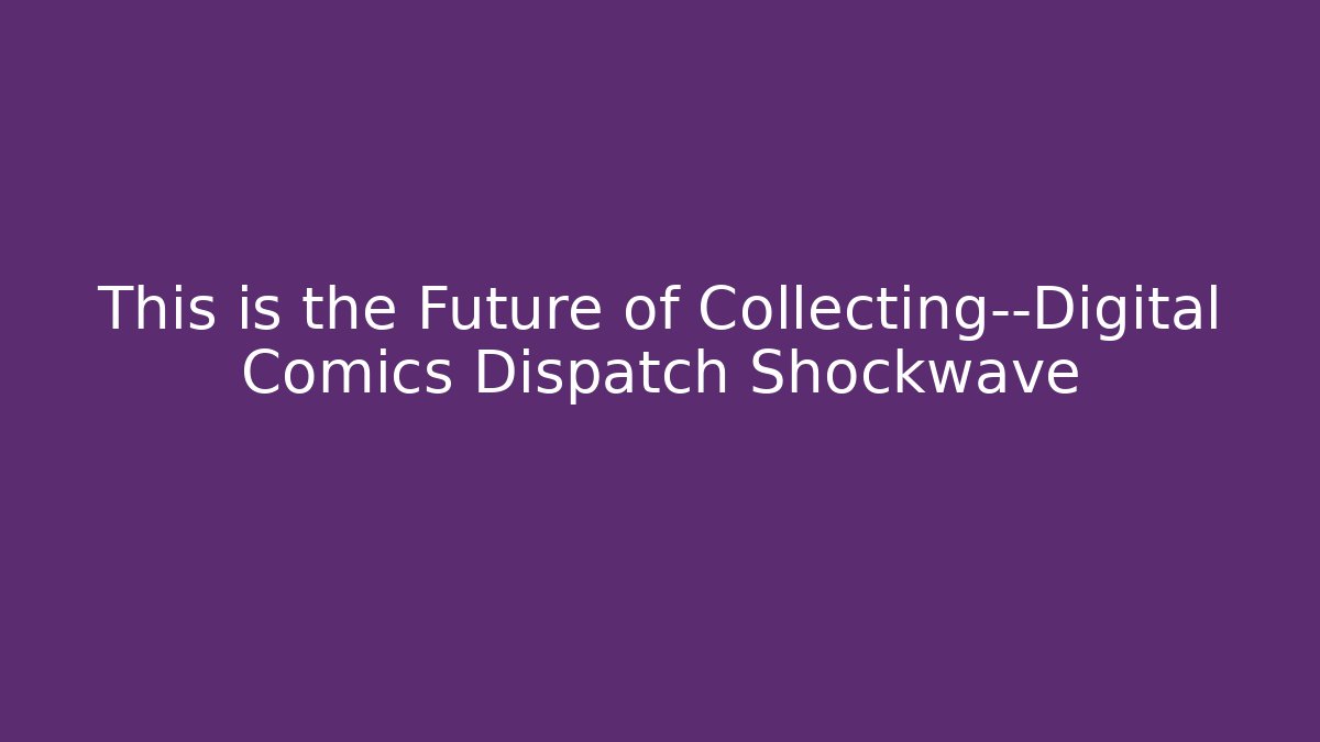 This is the Future of Collecting—Digital Comics Dispatch Shockwave