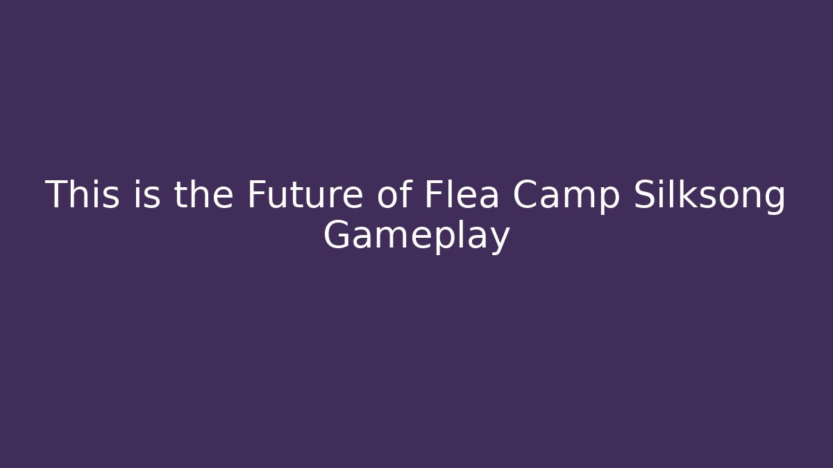 This is the Future of Flea Camp Silksong Gameplay