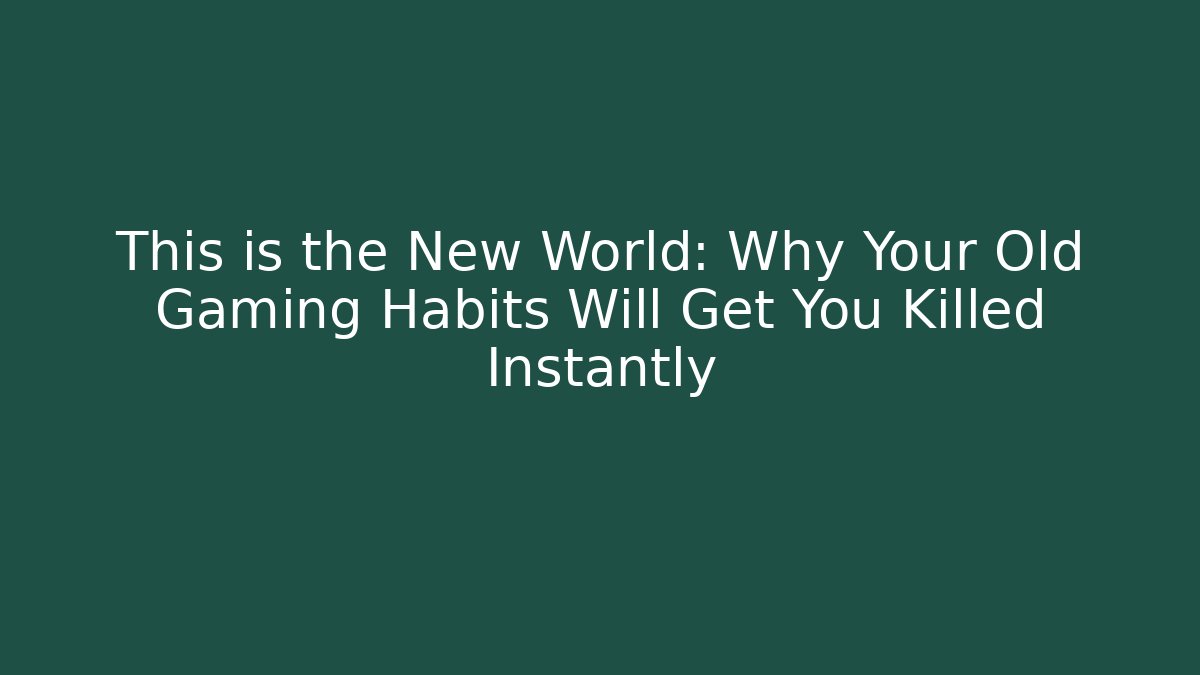 This is the New World: Why Your Old Gaming Habits Will Get You Killed Instantly