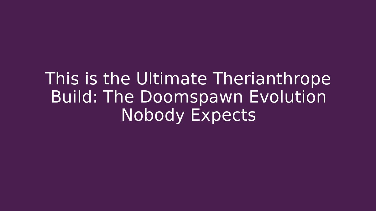 This is the Ultimate Therianthrope Build: The Doomspawn Evolution Nobody Expects