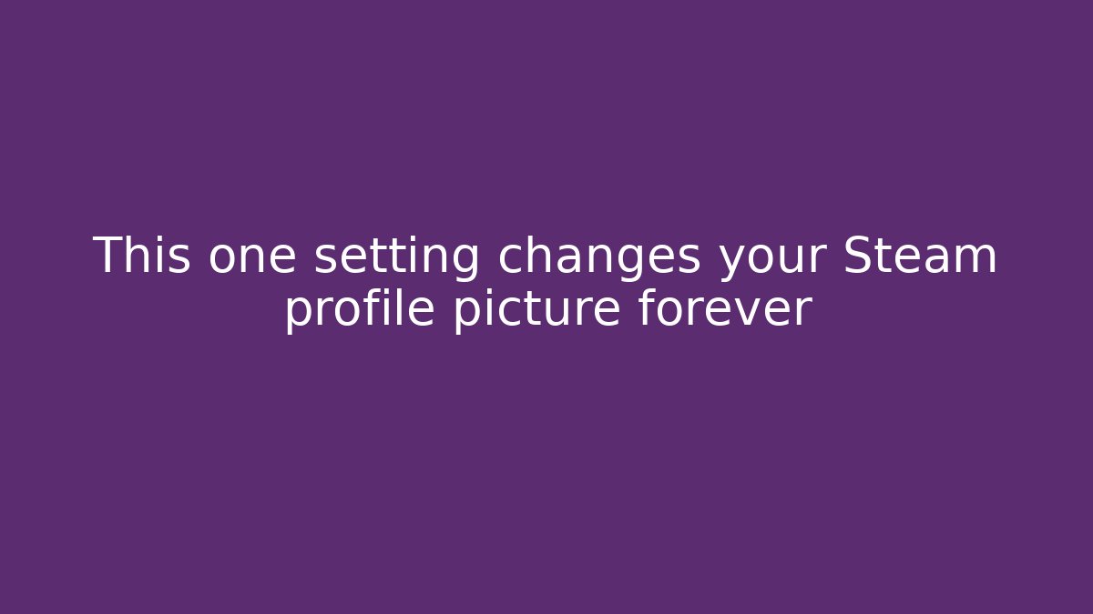 This one setting changes your Steam profile picture forever