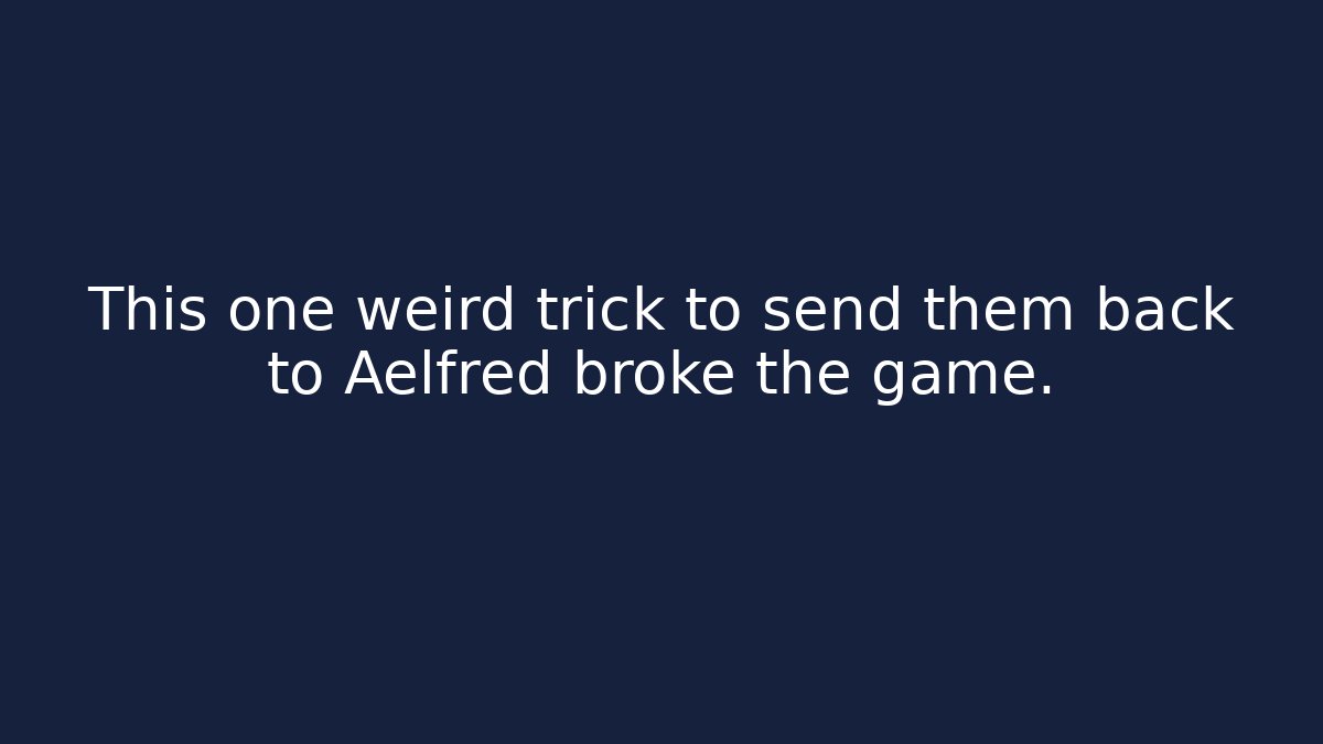 This one weird trick to send them back to Aelfred broke the game.