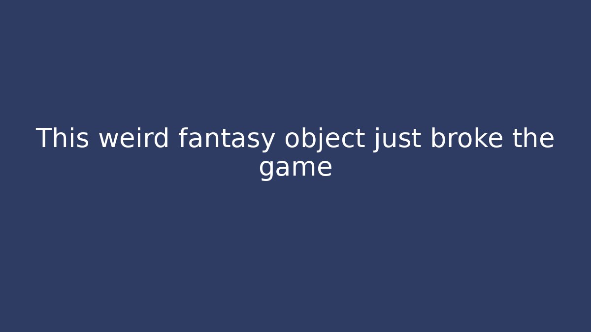 This weird fantasy object just broke the game