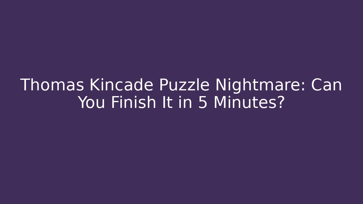 Thomas Kincade Puzzle Nightmare: Can You Finish It in 5 Minutes?