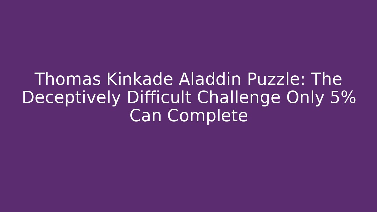 Thomas Kinkade Aladdin Puzzle: The Deceptively Difficult Challenge Only 5% Can Complete
