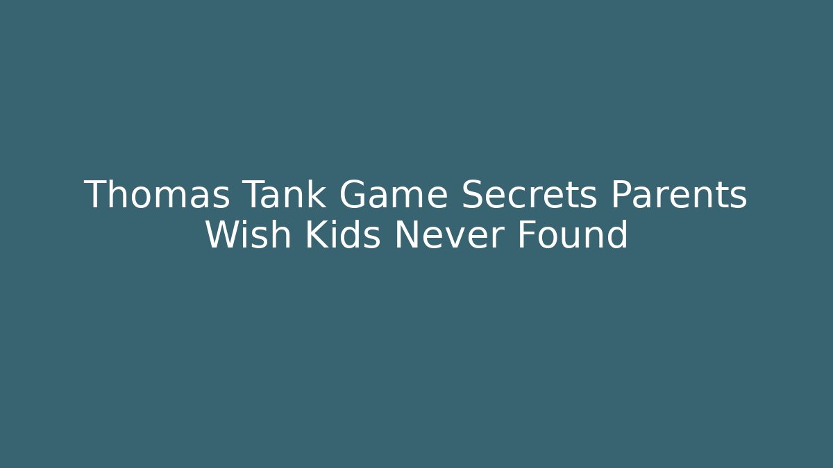 Thomas Tank Game Secrets Parents Wish Kids Never Found