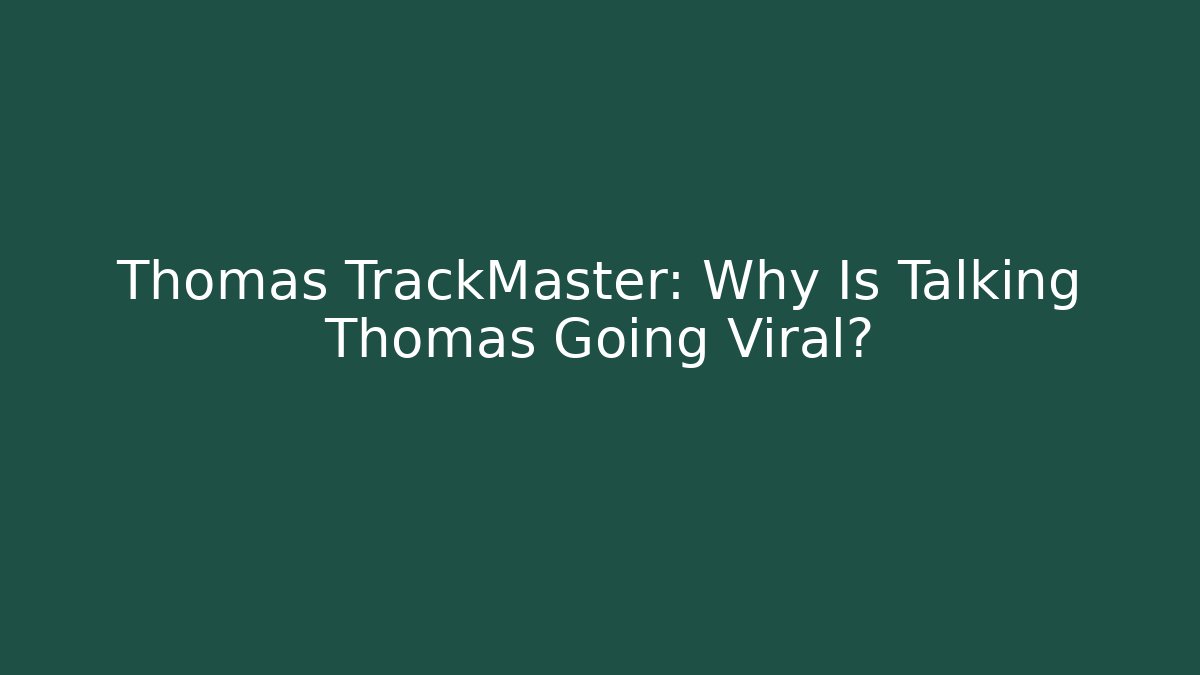 Thomas TrackMaster: Why Is Talking Thomas Going Viral?