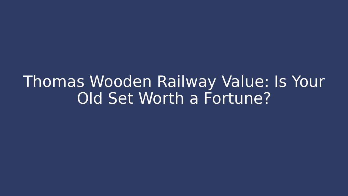 Thomas Wooden Railway Value: Is Your Old Set Worth a Fortune?