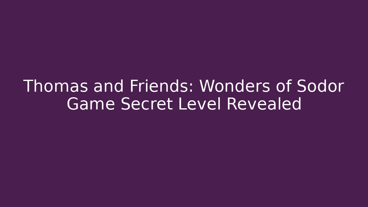 Thomas and Friends: Wonders of Sodor Game Secret Level Revealed