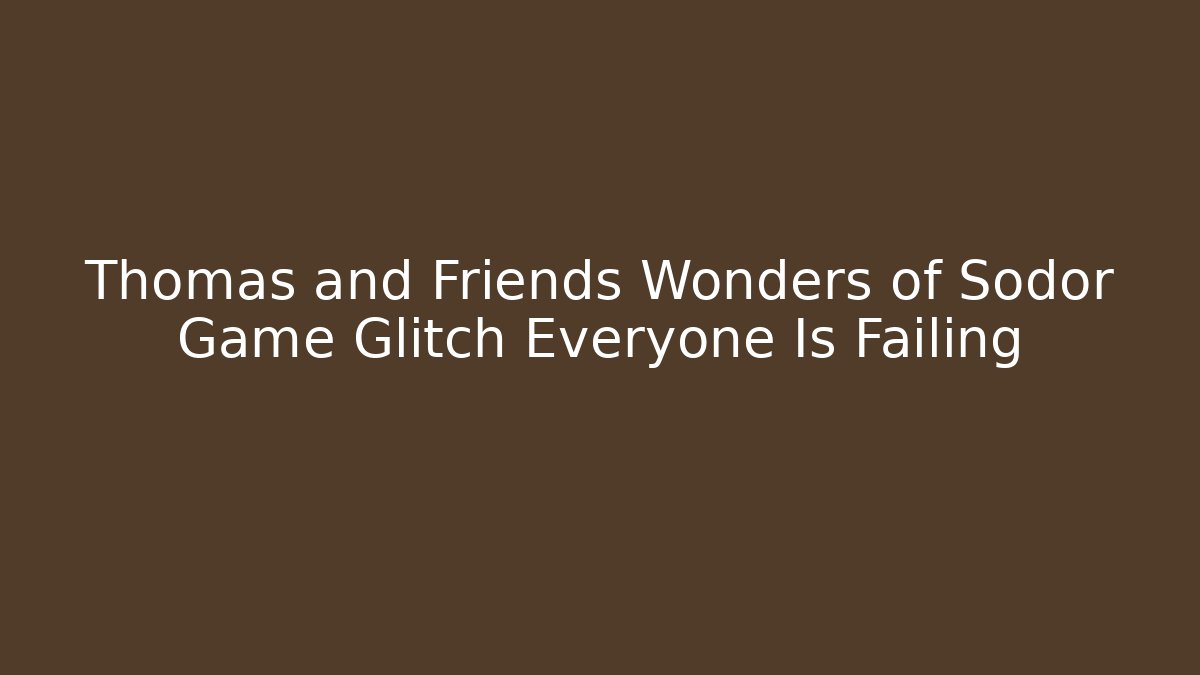 Thomas and Friends Wonders of Sodor Game Glitch Everyone Is Failing