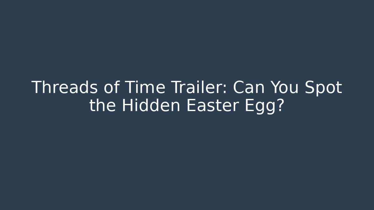 Threads of Time Trailer: Can You Spot the Hidden Easter Egg?