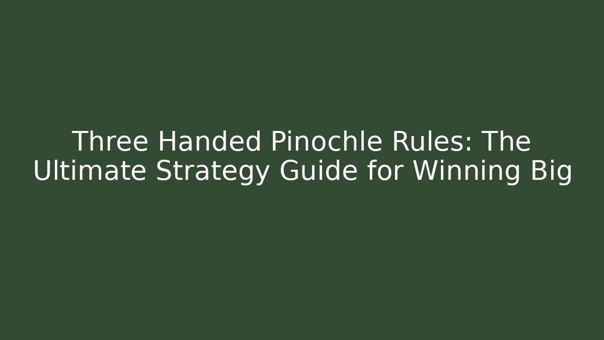 Three Handed Pinochle Rules: The Ultimate Strategy Guide for Winning Big