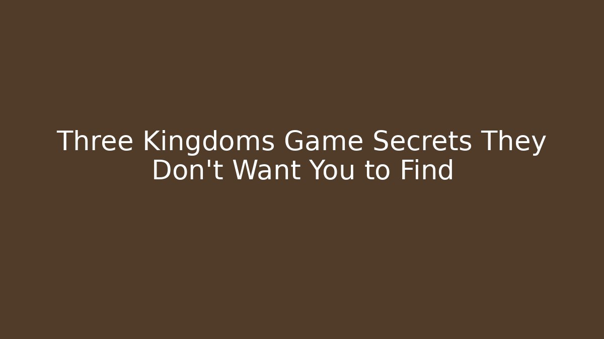 Three Kingdoms Game Secrets They Don’t Want You to Find