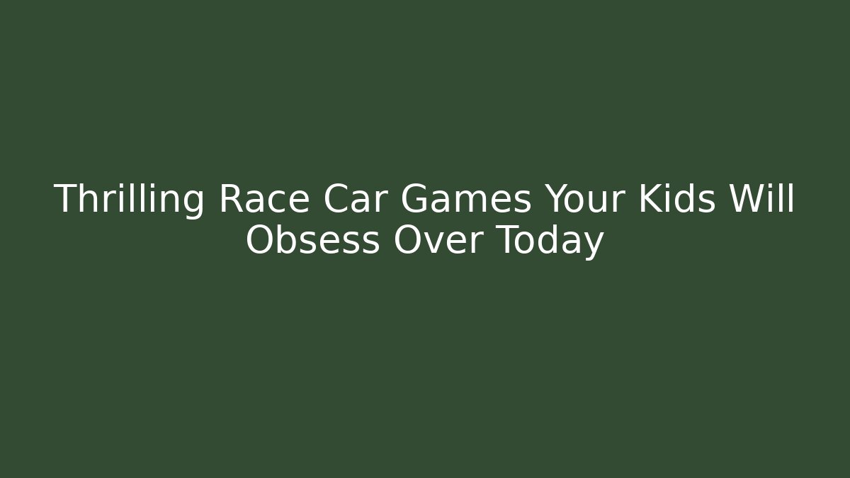 Thrilling Race Car Games Your Kids Will Obsess Over Today