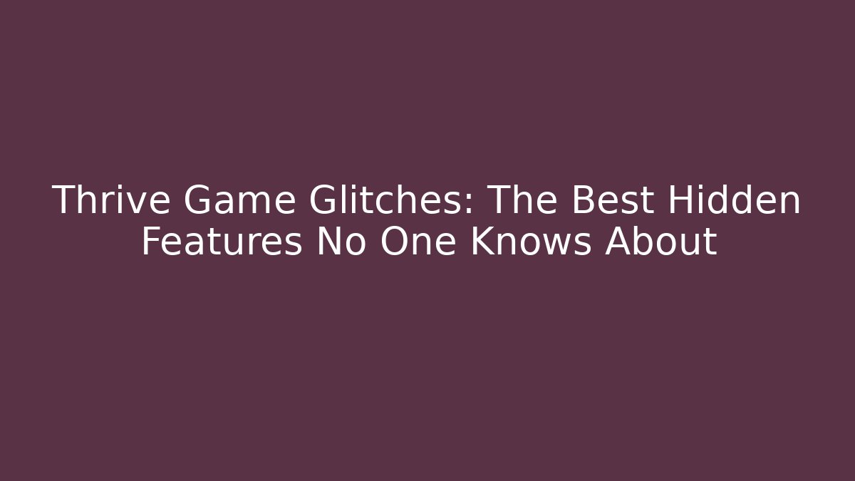 Thrive Game Glitches: The Best Hidden Features No One Knows About