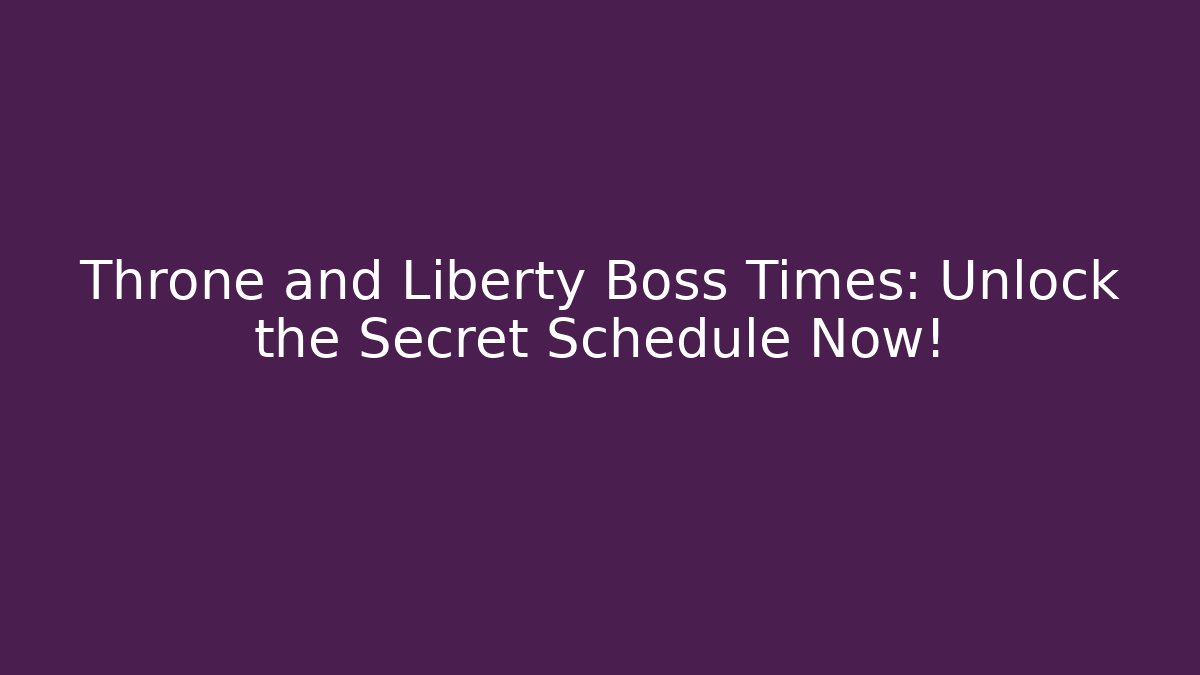 Throne and Liberty Boss Times: Unlock the Secret Schedule Now!