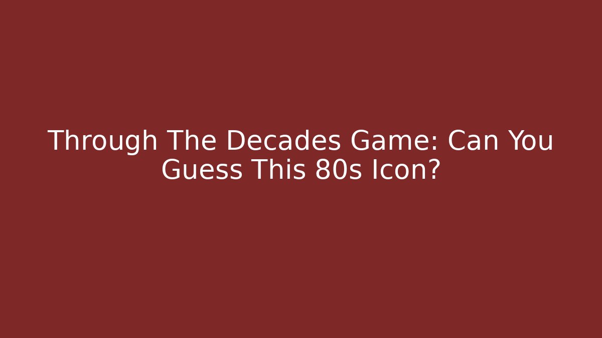 Through The Decades Game: Can You Guess This 80s Icon?