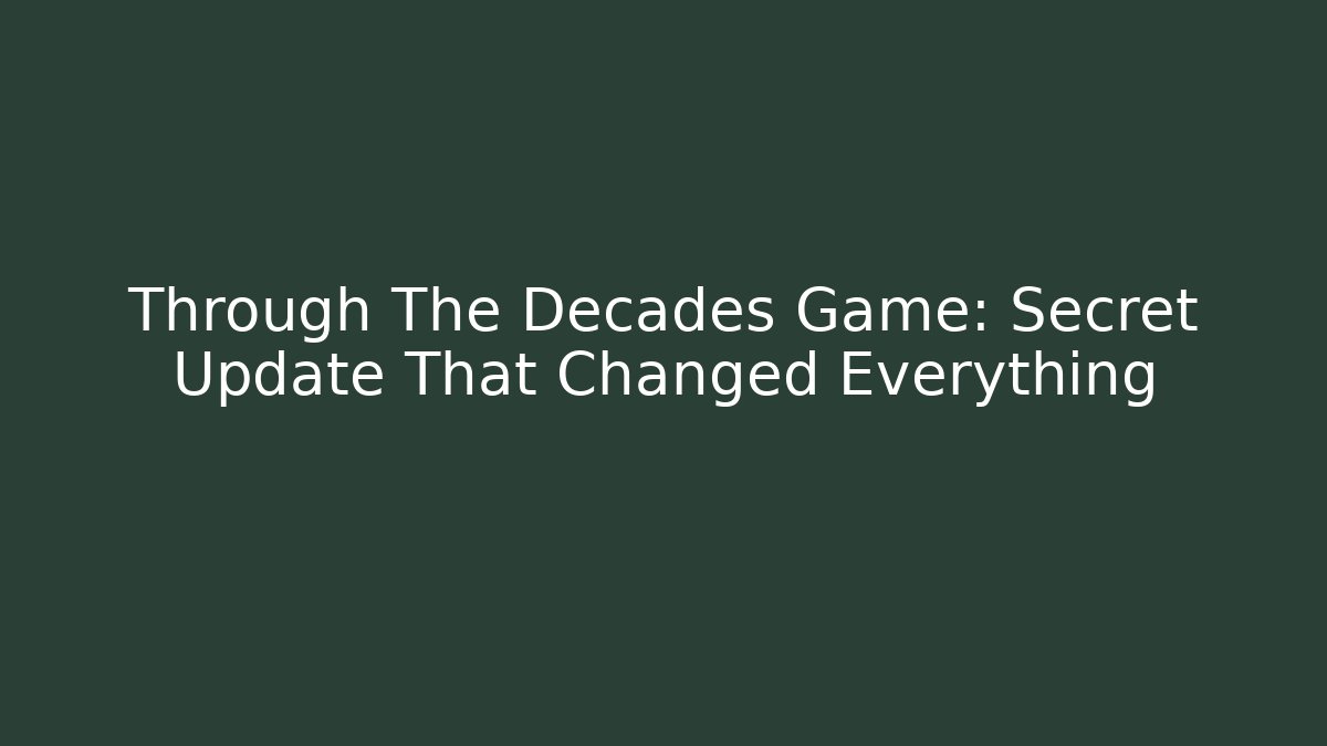 Through The Decades Game: Secret Update That Changed Everything