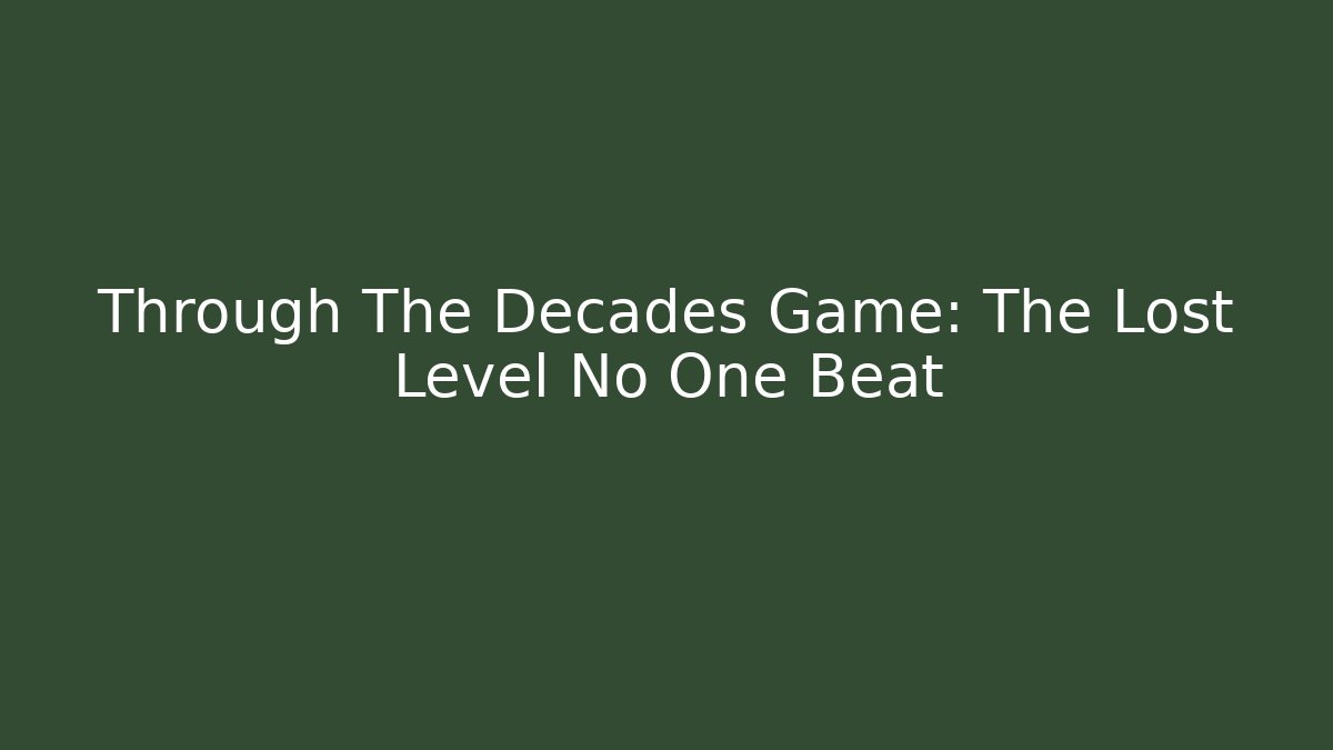Through The Decades Game: The Lost Level No One Beat