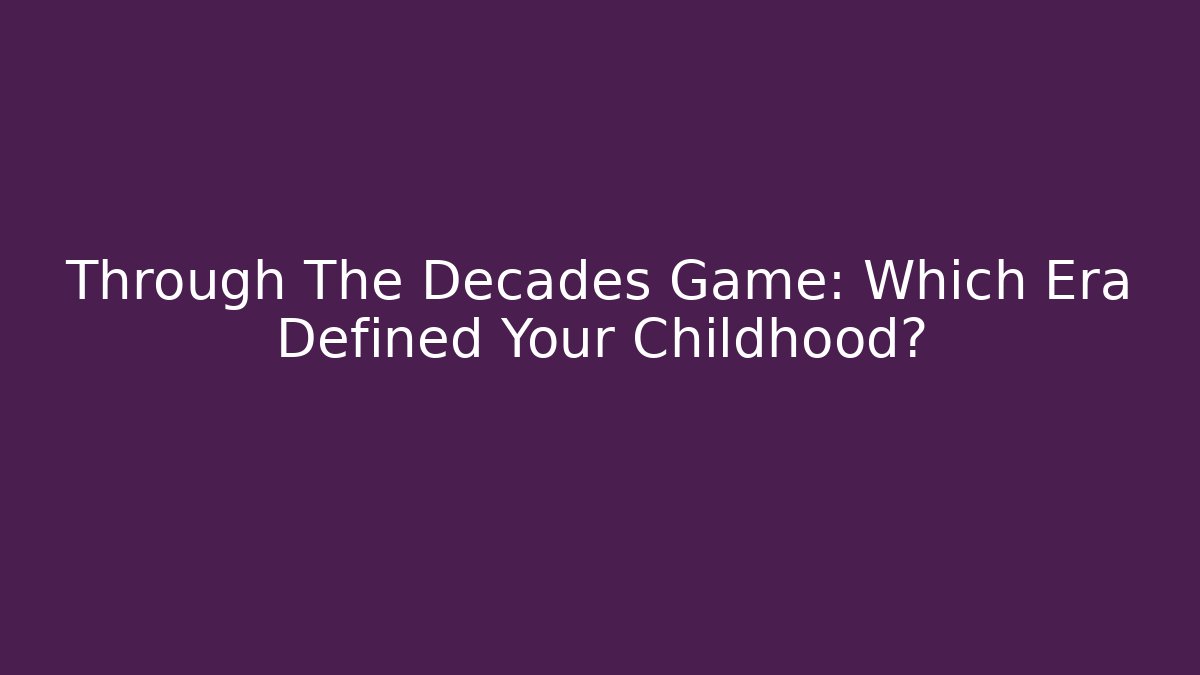 Through The Decades Game: Which Era Defined Your Childhood? - Método de Aprovação