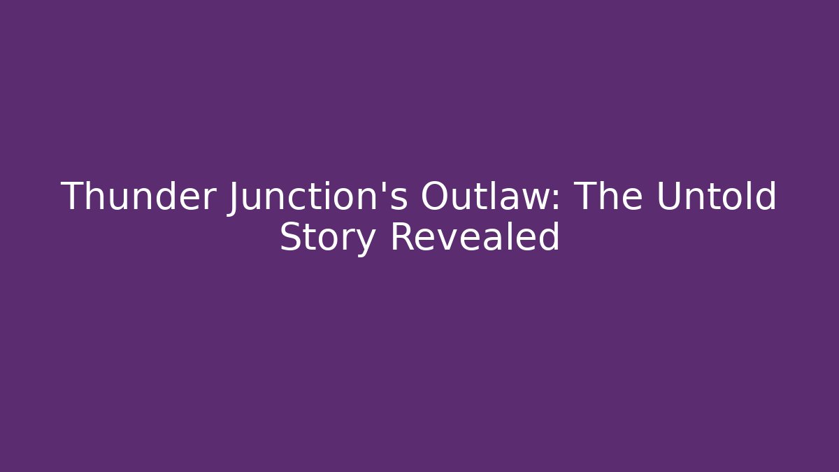 Thunder Junction's Outlaw: The Untold Story Revealed