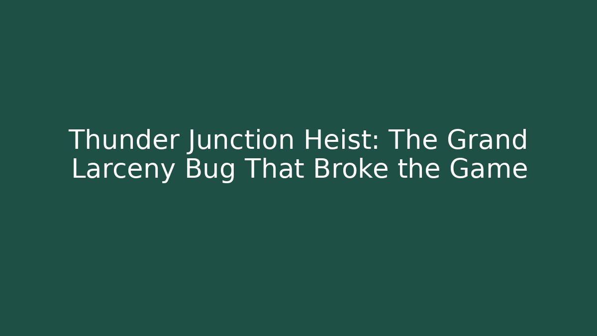 Thunder Junction Heist: The Grand Larceny Bug That Broke the Game