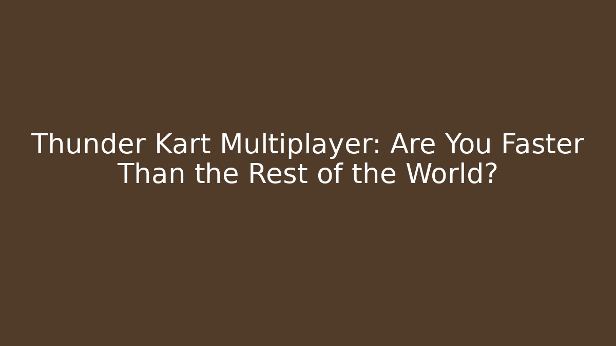 Thunder Kart Multiplayer: Are You Faster Than the Rest of the World?