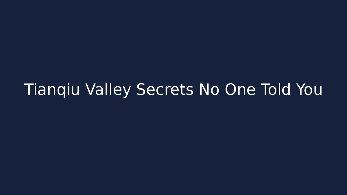 Tianqiu Valley Secrets No One Told You