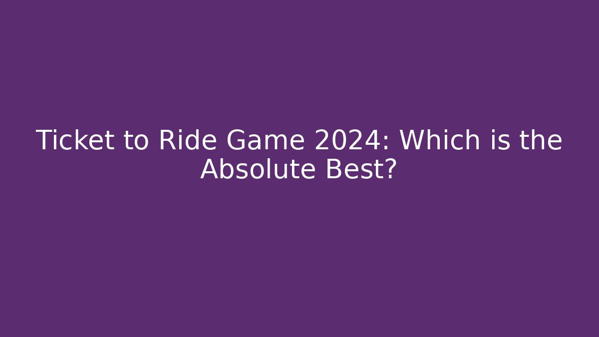 Ticket to Ride Game 2024: Which is the Absolute Best? - Método de Aprovação