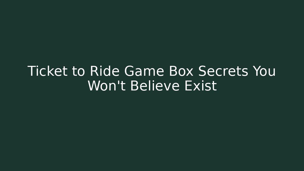 Ticket to Ride Game Box Secrets You Won’t Believe Exist