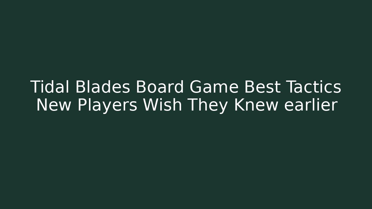 Tidal Blades Board Game Best Tactics New Players Wish They Knew earlier