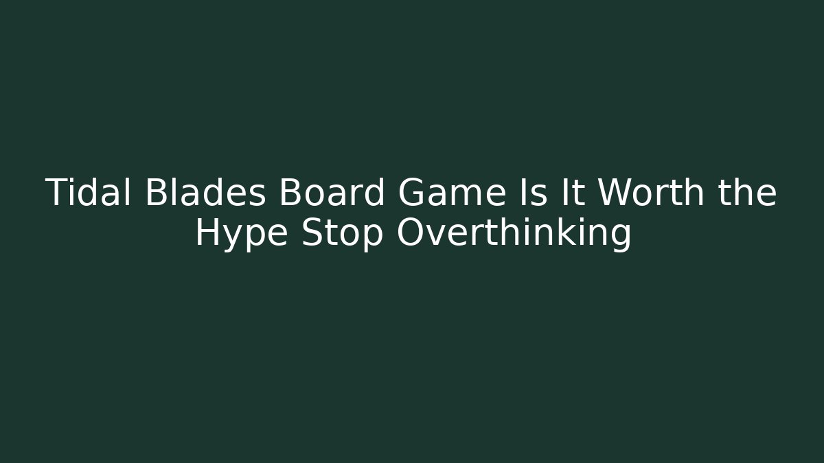 Tidal Blades Board Game Is It Worth the Hype Stop Overthinking
