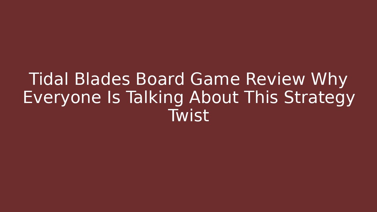 Tidal Blades Board Game Review Why Everyone Is Talking About This Strategy Twist