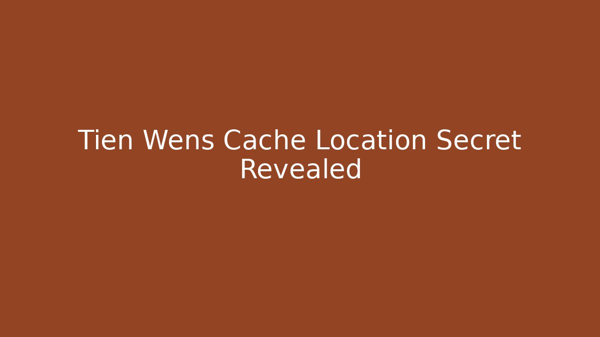 Tien Wens Cache Location Secret Revealed