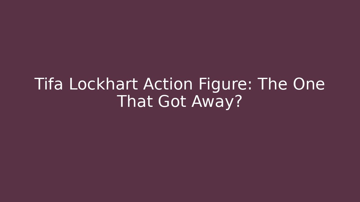 Tifa Lockhart Action Figure: The One That Got Away?