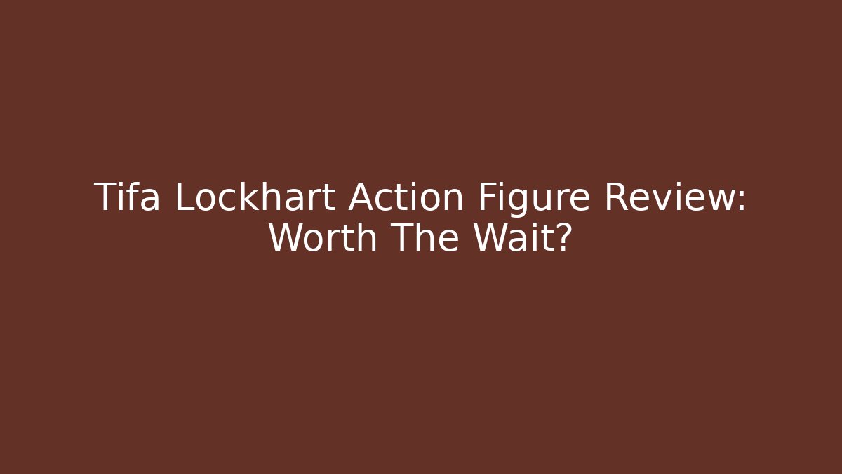 Tifa Lockhart Action Figure Review: Worth The Wait?