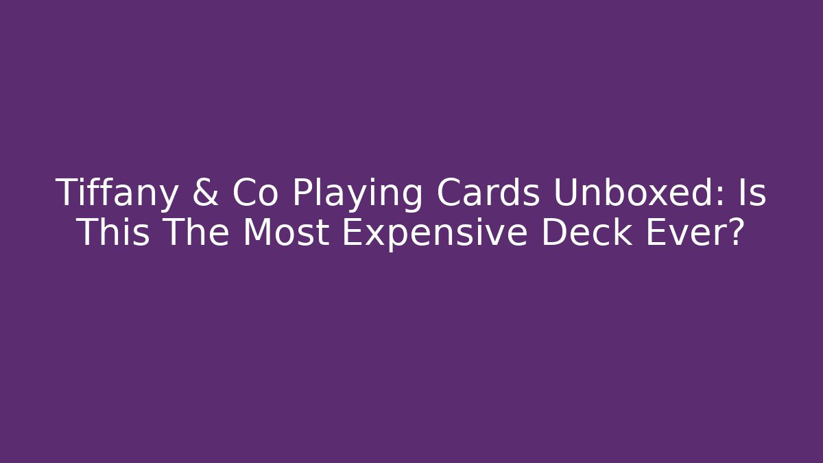 Tiffany & Co Playing Cards Unboxed: Is This The Most Expensive Deck Ever?