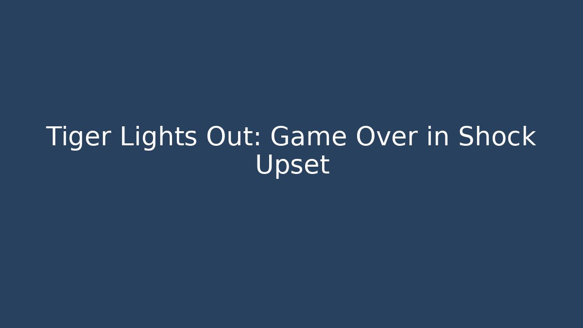 Tiger Lights Out: Game Over in Shock Upset